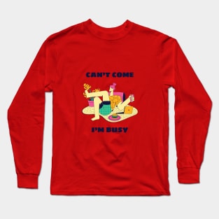 Can't Come, I'm Busy Long Sleeve T-Shirt